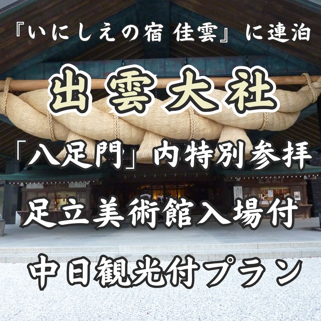 【現地発】『いにしえの宿　佳雲』に連泊する　出雲大社「八足門」内特別参拝と足立美術館入場付中日観光付プラン